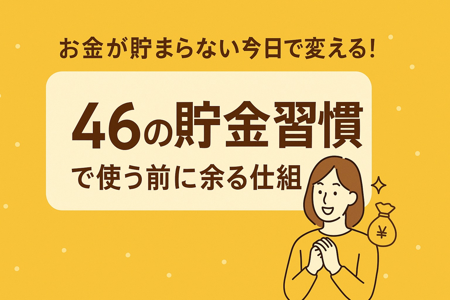 「“お金が貯まらない”を今日で変える！46の貯金習慣で普通の私が見つけた“使う前に余る仕組み”」