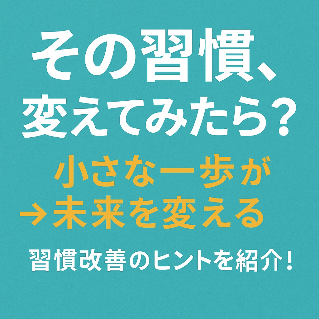 【人生がうまくいかない理由は“習慣”にあった】その習慣、変えてみたら？小さな一歩が未来を変える